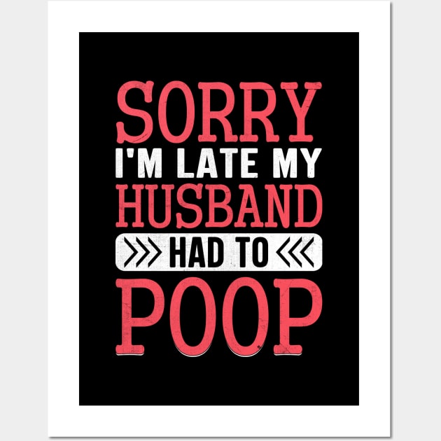 Sorry I'm Late My Husband Had to pooped today Wall Art by TheDesignDepot